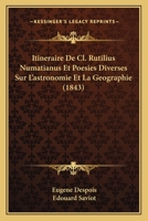 Itineraire De Cl. Rutilius Numatianus Et Poesies Diverses Sur L'astronomie Et La Geographie (1843) 1167468481 Book Cover