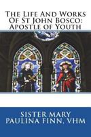 The Life And Works Of St John Bosco: Apostle of Youth 1722354682 Book Cover
