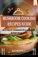 MUSHROOM Cooking RECIPES GUIDE: A Ultimate Cookbook with Amazing Mushroom Recipes B0C1JJZFGV Book Cover