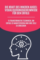 Die Kraft des inneren Auges: Visualisierungsgeheimnisse für den Erfolg: 15 transformative Techniken, um Erfolg zu manifestieren und Ihre Ziele zu erreichen (German Edition) B0DQPRF84V Book Cover