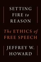 Setting Fire to Reason: The Ethics of Free Speech 0691260354 Book Cover