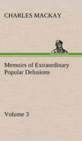 Memoirs of Extraordinary Popular Delusions: Volume 3 1512062553 Book Cover