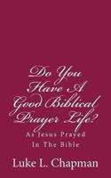 Do You Have a Good Biblical Prayer Life?: As Jesus Prayed in the Bible 1484112563 Book Cover