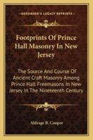 Footprints Of Prince Hall Masonry In New Jersey: The Source And Course Of Ancient Craft Masonry Among Prince Hall Freemasons In New Jersey In The Nineteenth Century 1428635858 Book Cover