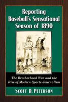 Reporting Baseball's Sensational Season of 1890: The Brotherhood War and the Rise of Modern Sports Journalism 0786473681 Book Cover