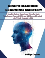Graph Machine Learning Mastery: A Complete Guide to Graph Neural Networks, Graph Transformers, Temporal GNNs, and LLM-Powered Graph AI with PyTorch Geometric & DGL B0G81ML1JD Book Cover