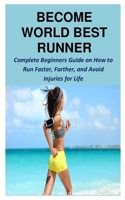Become World Best Runner: Complete Beginners Guide on How to Run Faster, Farther, and Avoid Injuries for Life B08SGVNRB7 Book Cover