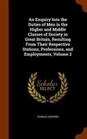 An Enquiry Into the Duties of Men in the Higher and Middle Classes of Society in Great Britain: Resulting From Their Respective Stations, Professions, and Employments; Volume 2 1171038224 Book Cover