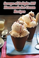 Scoops of Delight: 105 Homemade Ice Cream Recipes B0CLTYS182 Book Cover
