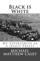 Black is White: My Experiences as a Jesuit Priest 0985158034 Book Cover