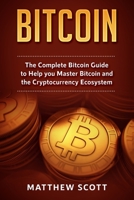 Bitcoin: The Complete Bitcoin Guide to Help you Master Bitcoin and the Cryptocurrency Ecosystem, The Complete Guide to Understanding Blockchain Technology, The Complete Guide to Investing with Bitcoin 1951339126 Book Cover