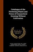 Catalogue of the Flowering Plants and Ferns of Connecticut Growing Without Cultivation 1345733550 Book Cover