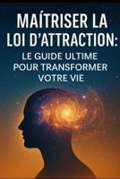 Maîtriser la Loi d'Attraction : Le Guide Ultime pour Transformer Votre Vie (French Edition) B0F5WXCPFF Book Cover