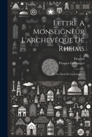 Lettre A Monseigneur L'archevêque De Rheims: Sur Le Droit De La Liturgie... 1021840742 Book Cover