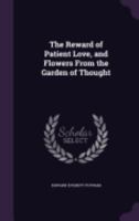 The Reward of Patient Love, and Flowers from the Garden of Thought 1437170846 Book Cover
