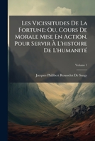 Les Vicissitudes de la Fortune: Ou, Cours de Morale Mise En Action. Pour Servir À l'Histoire de l'Humanité, Volume 1 1148074198 Book Cover