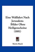 Eine Wallfahrt Nach Jerusalem: Bilder Ohne Heiligenscheine (Classic Reprint) 1168470447 Book Cover