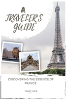 A TRAVELER’S GUIDE: Discovering the Essence of France B0CDJZ6W7L Book Cover