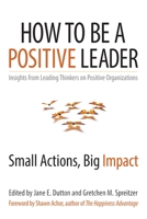 How to Be a Positive Leader: Small Actions, Big Impact Insights from Leading Thinkers on Positive Organizations 1626560285 Book Cover