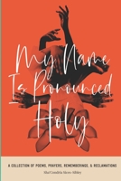 My Name Is Pronounced Holy: A Collection of Poems, Prayers, Rememberings, & Reclamation 1736465902 Book Cover