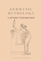 Germanic Mythology: A Mythic Exploration B0CDYZ82LN Book Cover