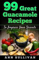 99 Great Guacamole Recipe: To Impress Your Friends 1539972399 Book Cover