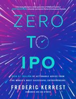Zero to IPO: Over $1 Trillion of Actionable Advice from the World's Most Successful Entrepreneurs 1264277660 Book Cover