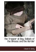 The Trapper at Bay. Ballads of the Bivouac and the Border 1117878023 Book Cover