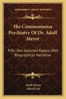 Commonsense Psychiatry of Dr. Adolf Meyer Fifty-Two Selected Papers Edited, with Biographical Narrartive. 1432555669 Book Cover