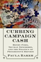 Curbing Campaign Cash: Henry Ford, Truman Newberry, and the Politics of Progressive Reform 0700618635 Book Cover