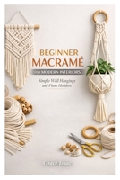 BEGINNER MACRAMÉ FOR MODERN INTERIORS: Simple Wall Hangings and Plant Holders B0GXDWFG67 Book Cover