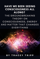 Have We Been Seeing Consciousness All Along?: The Groundbreaking Theory on Consciousness, Energy and Matter That Changes Everything (Visible Consciousness Series - Human Potential Unveiled) B0FL2HFBCZ Book Cover