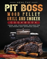 Healthy Pit Boss Wood Pellet Grill And Smoker Cookbook: Fresh and Foolproof Recipes for Beginners and Advanced Users 1803200626 Book Cover