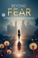 BEYOND FEAR: LETTING GO TO EMBARK WITH PURPOSE B0FKNDNY8J Book Cover