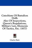 Catechism Of Battalion Drill: Also Of Inspections, Queen's Regulations, Military Law, Elements Of Tactics, Etc. 1164599607 Book Cover