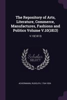 The Repository of Arts, Literature, Commerce, Manufactures, Fashions and Politics Volume V.10(1813): V.10 1378227875 Book Cover
