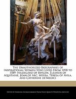 The Unauthorized Biographies of Inspirational Women Who Lived from 1098 to 1589: Hildegard of Bingen, Eleanor of Aquitaine, Joan of Arc, Meera, Teresa 111314131X Book Cover