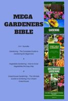 Mega Gardeners Bible: 3 in 1 Bundle: Gardening – The Complete Guide to Gardening for Beginners ,Vegetable Gardening – How to Grow Vegetables the Easy ... Guide to Achieving Your Dream Greenhouse 1986421791 Book Cover