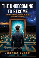 The Unbecoming to Become: Beyond the Mirror, Through the Maze, Guided by the Compass 1836882807 Book Cover