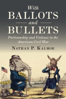 With Ballots and Bullets: Partisanship and Violence in the American Civil War 1108792588 Book Cover