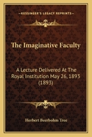 The Imaginative Faculty: A Lecture Delivered At The Royal Institution May 26, 1893 1120890624 Book Cover