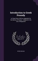 Introduction to Greek Prosody: In Three Parts, with an Appendix on the Metres of Horace: Adapted to the Use of Beginners 1356870481 Book Cover