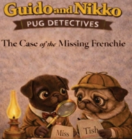 Guido and Nikko: pug detectives - The Case of the Missing Frenchie B0GMYVYPQP Book Cover
