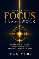 THE FOCUS FRAMEWORK: Master Your Attention, Eliminate Distractions, and Achieve Meaningful Work B0HBGZNKZR Book Cover