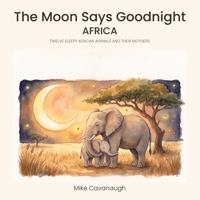 The Moon Says Goodnight - Africa: Twelve Sleepy African Animals and Their Mothers B0HJB33VZT Book Cover