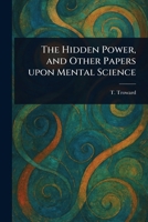 The Hidden Power, and Other Papers Upon Mental Science 1023094355 Book Cover