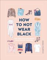 How to Not Wear Black: Find Your Style and Create Your Forever Wardrobe 1465481400 Book Cover