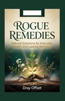 Rogue Remedies: Powerful Natural Solutions for Everyday Health and Lasting Wellness B0HCXHSHR1 Book Cover