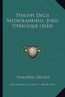 Philippi Decii Mediolanensis, Juris Utriusque (1610) 116701748X Book Cover