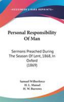 Personal Responsibility Of Man: Sermons Preached During The Season Of Lent, 1868, In Oxford 1146548419 Book Cover